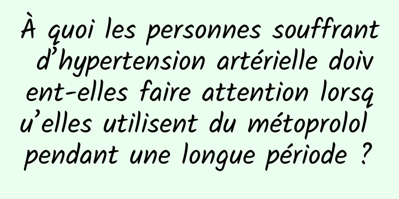 À quoi les personnes souffrant d’hypertension artérielle doivent-elles faire attention lorsqu’elles utilisent du métoprolol pendant une longue période ?