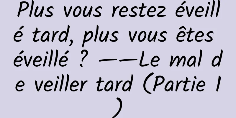Plus vous restez éveillé tard, plus vous êtes éveillé ? ——Le mal de veiller tard (Partie 1)