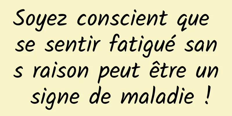 Soyez conscient que se sentir fatigué sans raison peut être un signe de maladie !