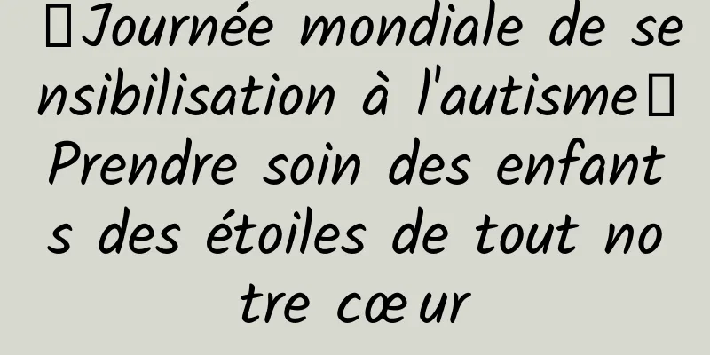 【Journée mondiale de sensibilisation à l'autisme】Prendre soin des enfants des étoiles de tout notre cœur
