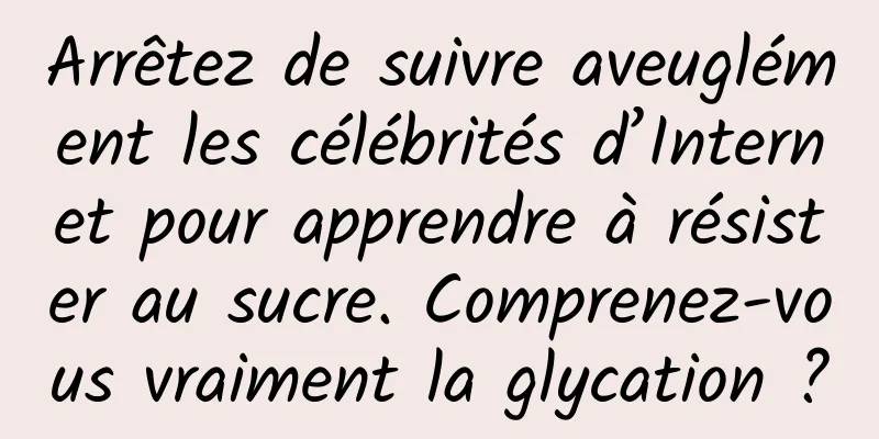 Arrêtez de suivre aveuglément les célébrités d’Internet pour apprendre à résister au sucre. Comprenez-vous vraiment la glycation ?