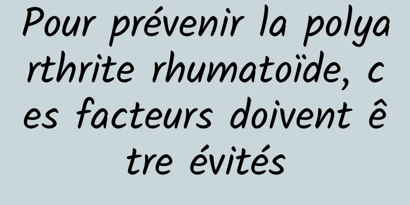 Pour prévenir la polyarthrite rhumatoïde, ces facteurs doivent être évités