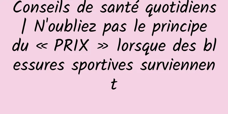 Conseils de santé quotidiens | N'oubliez pas le principe du « PRIX » lorsque des blessures sportives surviennent