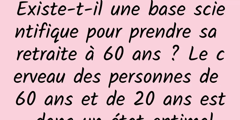 Existe-t-il une base scientifique pour prendre sa retraite à 60 ans ? Le cerveau des personnes de 60 ans et de 20 ans est dans un état optimal