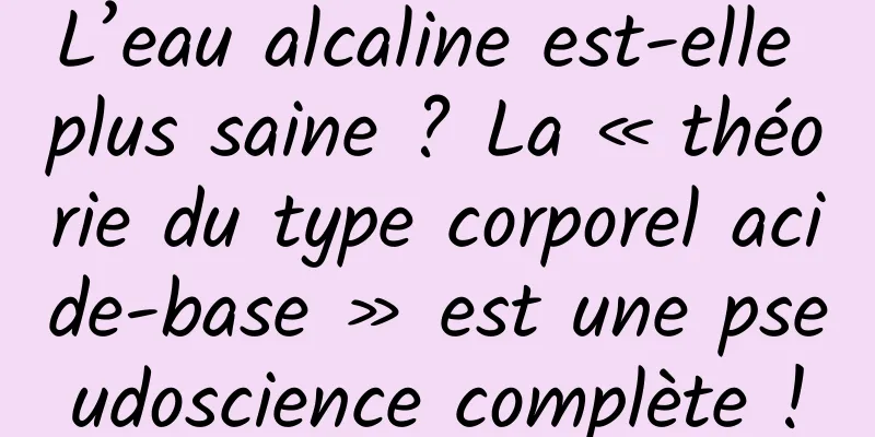 L’eau alcaline est-elle plus saine ? La « théorie du type corporel acide-base » est une pseudoscience complète !