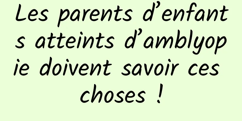 Les parents d’enfants atteints d’amblyopie doivent savoir ces choses !