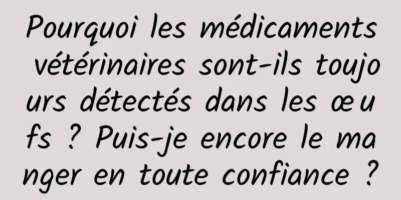 Pourquoi les médicaments vétérinaires sont-ils toujours détectés dans les œufs ? Puis-je encore le manger en toute confiance ?