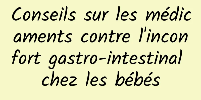 Conseils sur les médicaments contre l'inconfort gastro-intestinal chez les bébés