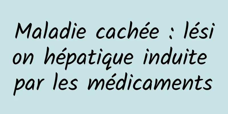 Maladie cachée : lésion hépatique induite par les médicaments