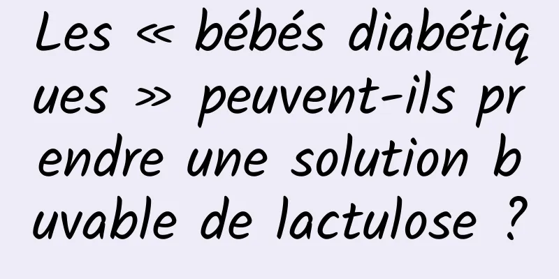 Les « bébés diabétiques » peuvent-ils prendre une solution buvable de lactulose ?