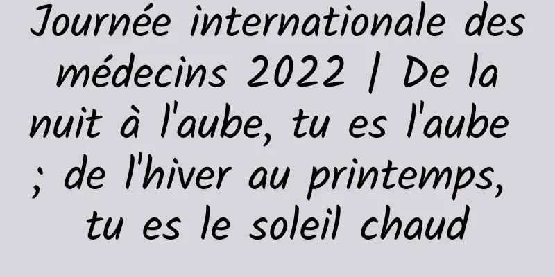 Journée internationale des médecins 2022 | De la nuit à l'aube, tu es l'aube ; de l'hiver au printemps, tu es le soleil chaud