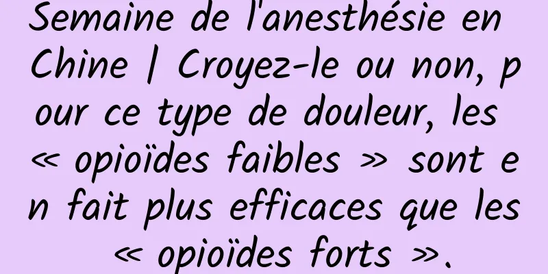 Semaine de l'anesthésie en Chine | Croyez-le ou non, pour ce type de douleur, les « opioïdes faibles » sont en fait plus efficaces que les « opioïdes forts ».