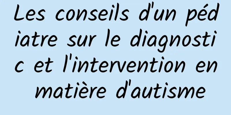 Les conseils d'un pédiatre sur le diagnostic et l'intervention en matière d'autisme