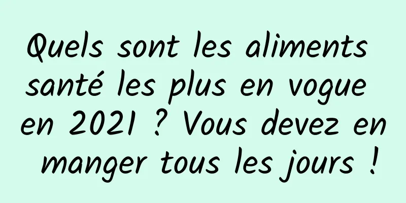 Quels sont les aliments santé les plus en vogue en 2021 ? Vous devez en manger tous les jours !