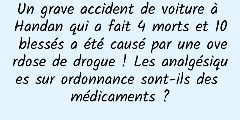 Un grave accident de voiture à Handan qui a fait 4 morts et 10 blessés a été causé par une overdose de drogue ! Les analgésiques sur ordonnance sont-ils des médicaments ?
