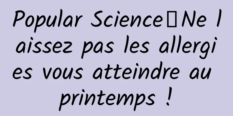 Popular Science丨Ne laissez pas les allergies vous atteindre au printemps !