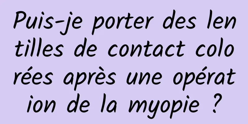 Puis-je porter des lentilles de contact colorées après une opération de la myopie ?