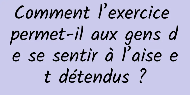Comment l’exercice permet-il aux gens de se sentir à l’aise et détendus ?