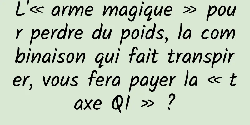L'« arme magique » pour perdre du poids, la combinaison qui fait transpirer, vous fera payer la « taxe QI » ?