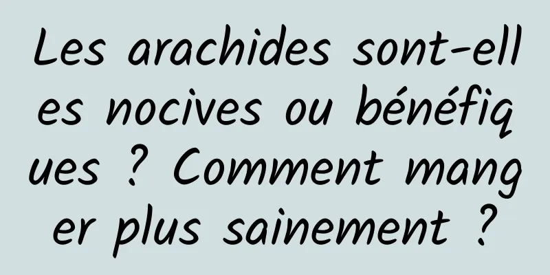 Les arachides sont-elles nocives ou bénéfiques ? Comment manger plus sainement ?