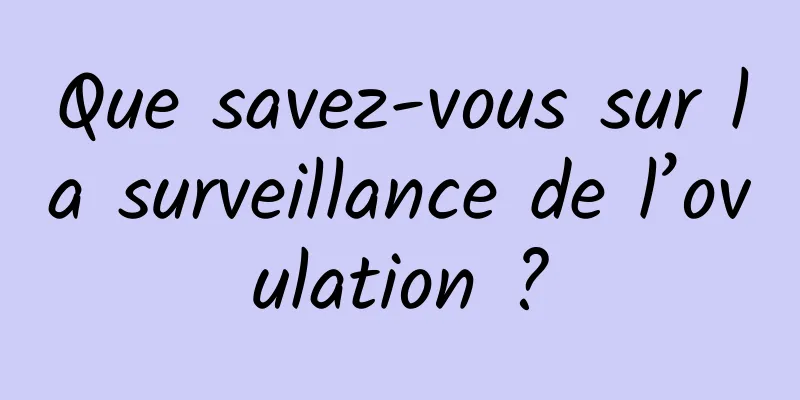 Que savez-vous sur la surveillance de l’ovulation ?