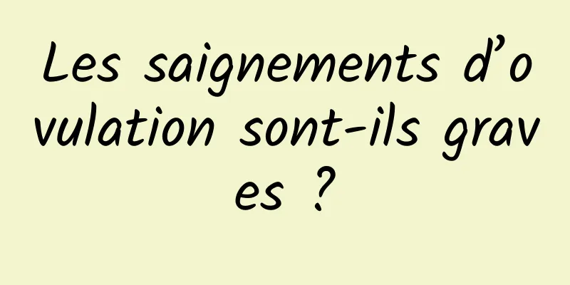 Les saignements d’ovulation sont-ils graves ?