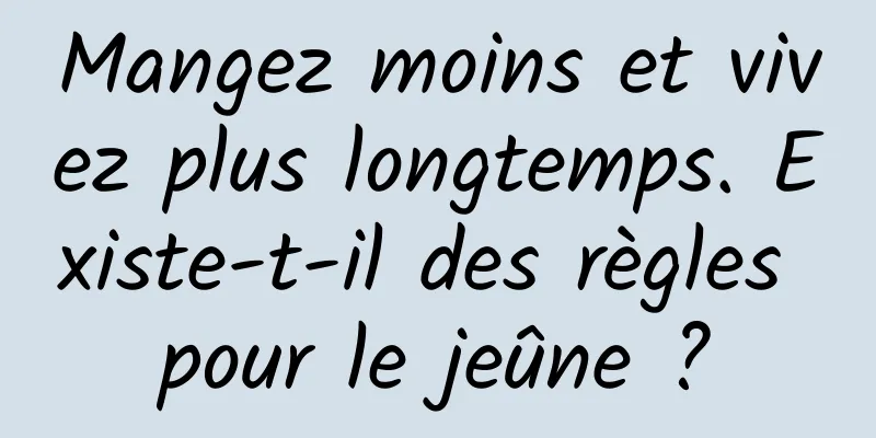 Mangez moins et vivez plus longtemps. Existe-t-il des règles pour le jeûne ?