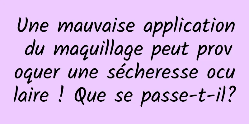Une mauvaise application du maquillage peut provoquer une sécheresse oculaire ! Que se passe-t-il?