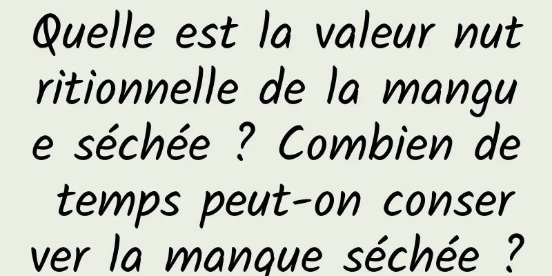 Quelle est la valeur nutritionnelle de la mangue séchée ? Combien de temps peut-on conserver la mangue séchée ?