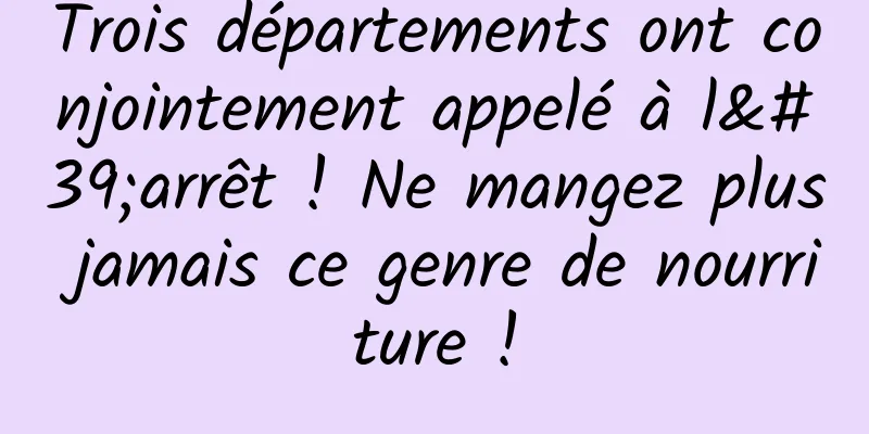 Trois départements ont conjointement appelé à l'arrêt ! Ne mangez plus jamais ce genre de nourriture !