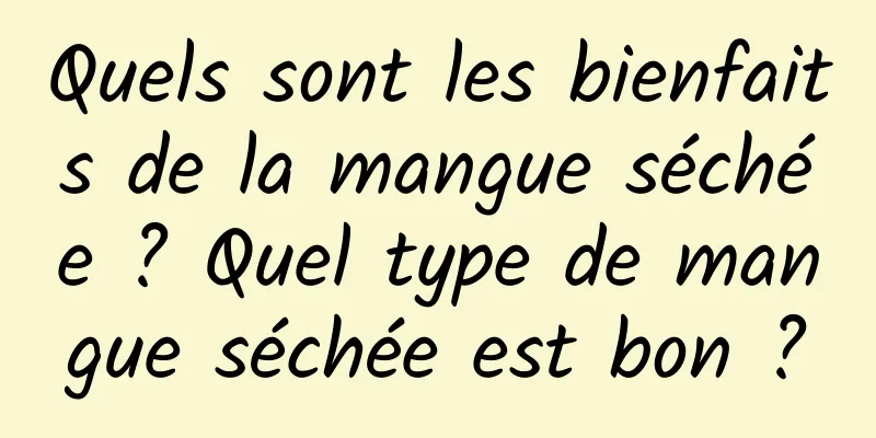 Quels sont les bienfaits de la mangue séchée ? Quel type de mangue séchée est bon ?