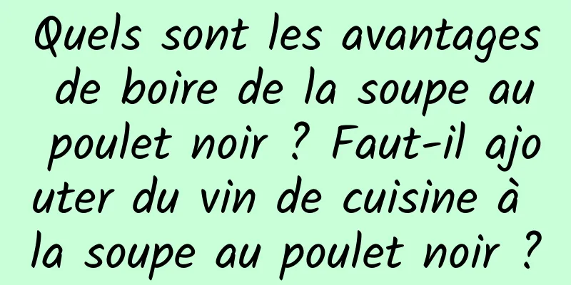 Quels sont les avantages de boire de la soupe au poulet noir ? Faut-il ajouter du vin de cuisine à la soupe au poulet noir ?