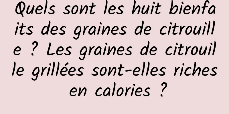 Quels sont les huit bienfaits des graines de citrouille ? Les graines de citrouille grillées sont-elles riches en calories ?