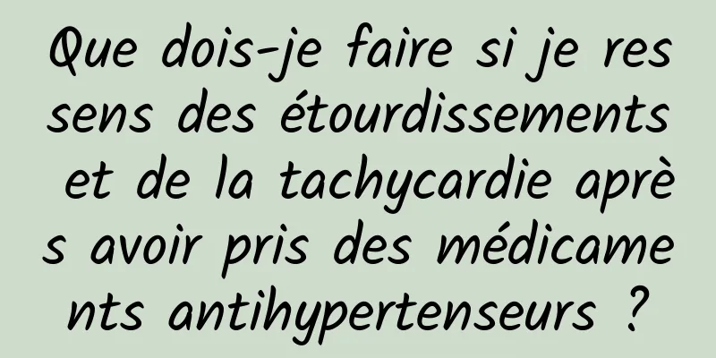 Que dois-je faire si je ressens des étourdissements et de la tachycardie après avoir pris des médicaments antihypertenseurs ?