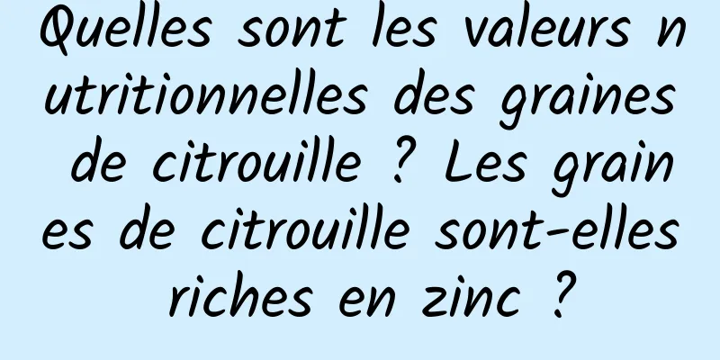 Quelles sont les valeurs nutritionnelles des graines de citrouille ? Les graines de citrouille sont-elles riches en zinc ?