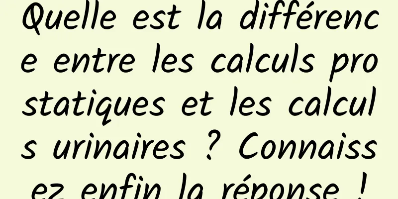 Quelle est la différence entre les calculs prostatiques et les calculs urinaires ? Connaissez enfin la réponse !