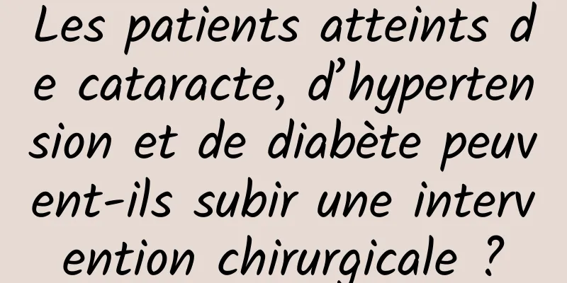 Les patients atteints de cataracte, d’hypertension et de diabète peuvent-ils subir une intervention chirurgicale ?