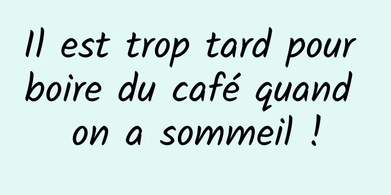 Il est trop tard pour boire du café quand on a sommeil !