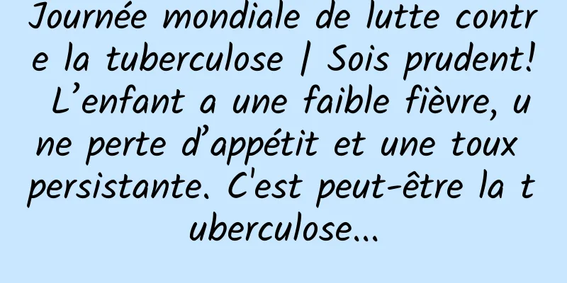 Journée mondiale de lutte contre la tuberculose | Sois prudent! L’enfant a une faible fièvre, une perte d’appétit et une toux persistante. C'est peut-être la tuberculose...