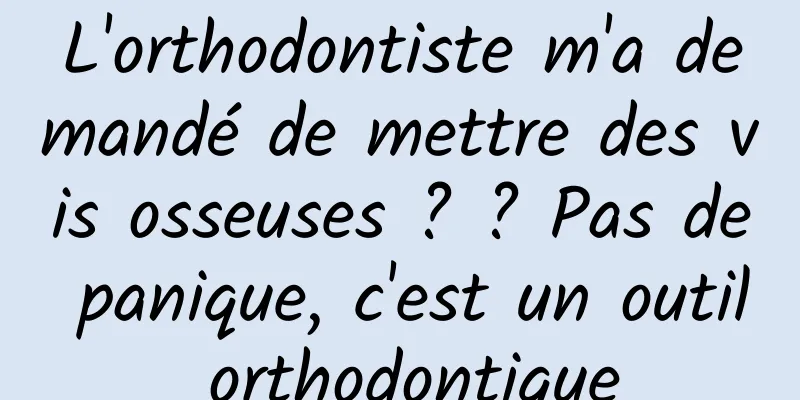 L'orthodontiste m'a demandé de mettre des vis osseuses ? ? Pas de panique, c'est un outil orthodontique