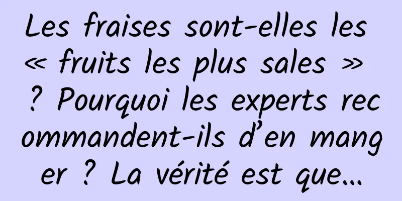 Les fraises sont-elles les « fruits les plus sales » ? Pourquoi les experts recommandent-ils d’en manger ? La vérité est que…