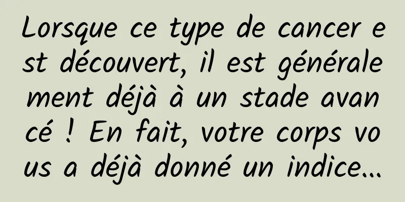 Lorsque ce type de cancer est découvert, il est généralement déjà à un stade avancé ! En fait, votre corps vous a déjà donné un indice...