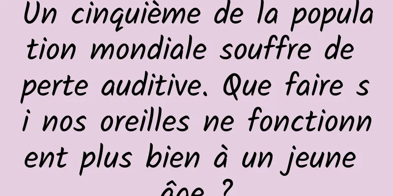 Un cinquième de la population mondiale souffre de perte auditive. Que faire si nos oreilles ne fonctionnent plus bien à un jeune âge ?