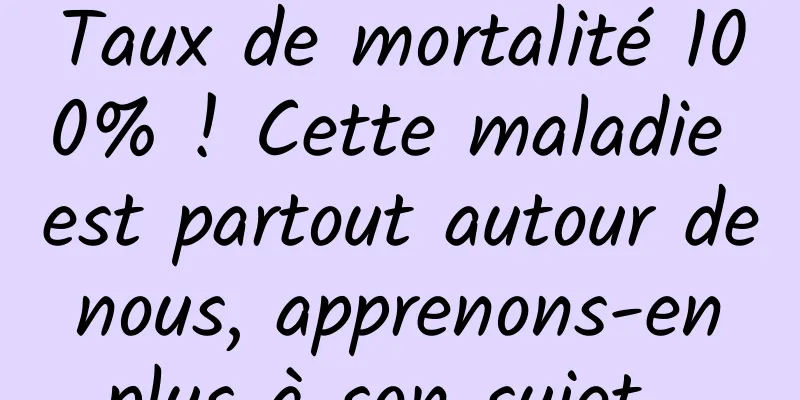 Taux de mortalité 100% ! Cette maladie est partout autour de nous, apprenons-en plus à son sujet…