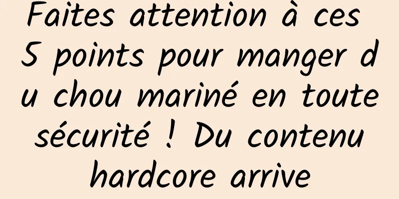 Faites attention à ces 5 points pour manger du chou mariné en toute sécurité ! Du contenu hardcore arrive