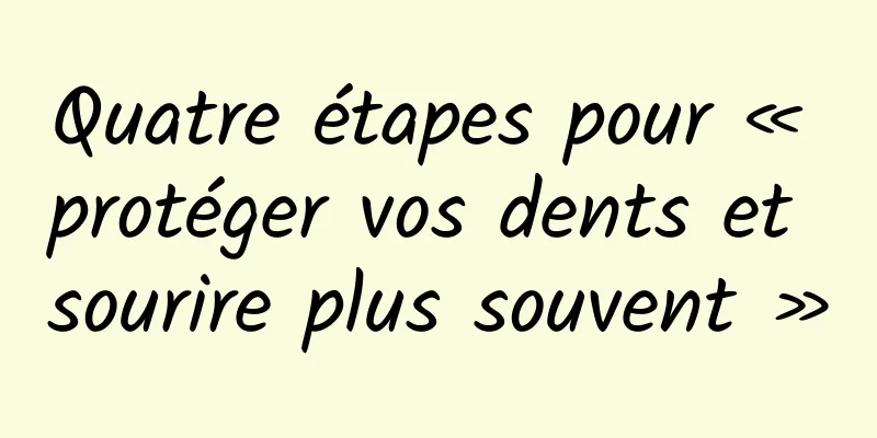 Quatre étapes pour « protéger vos dents et sourire plus souvent »