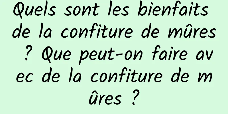 Quels sont les bienfaits de la confiture de mûres ? Que peut-on faire avec de la confiture de mûres ?