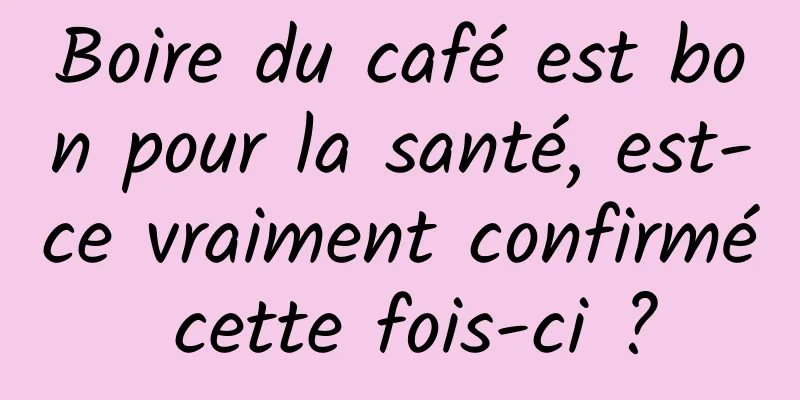 Boire du café est bon pour la santé, est-ce vraiment confirmé cette fois-ci ?
