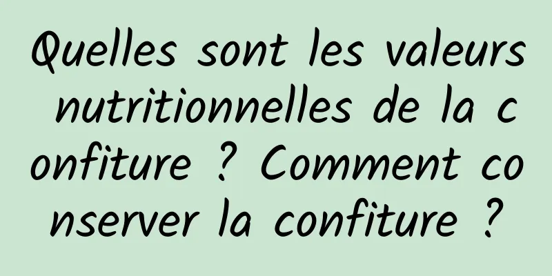 Quelles sont les valeurs nutritionnelles de la confiture ? Comment conserver la confiture ?