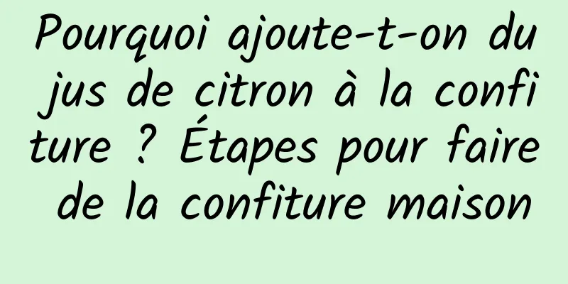 Pourquoi ajoute-t-on du jus de citron à la confiture ? Étapes pour faire de la confiture maison